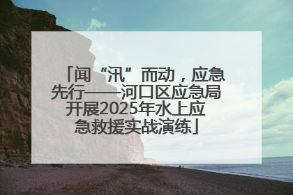 闻“汛”而动，应急先行——河口区应急局开展2025年水上应急救援实战演练