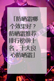 防晒霜哪个效果好？防晒霜推荐排行榜前十名，十大良心防晒霜