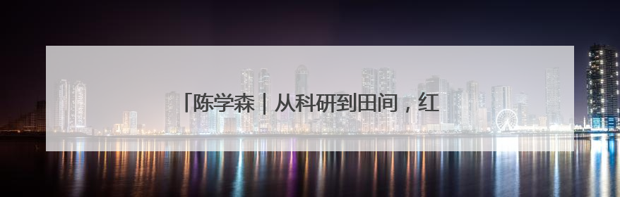 陈学森｜从科研到田间，红苹果里装了颗“中国芯”