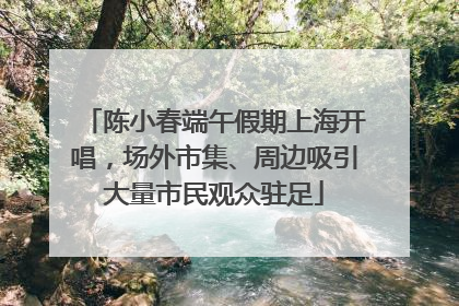 陈小春端午假期上海开唱，场外市集、周边吸引大量市民观众驻足