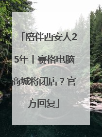 陪伴西安人25年丨赛格电脑商城将闭店？官方回复