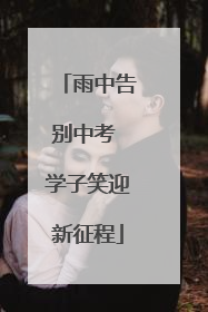 雨中告别中考 学子笑迎新征程