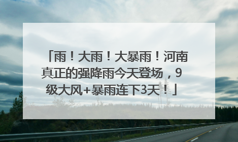 雨！大雨！大暴雨！河南真正的强降雨今天登场，9级大风+暴雨连下3天！