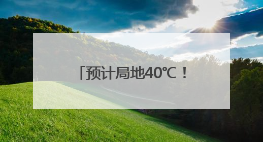 预计局地40℃！雨雨雨或将抵安徽
