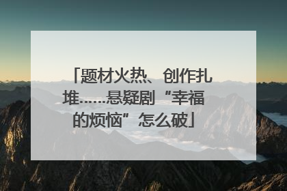 题材火热、创作扎堆……悬疑剧“幸福的烦恼”怎么破