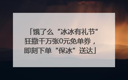 饿了么“冰冰有礼节”狂撒千万张0元免单券，即刻下单“保冰”送达