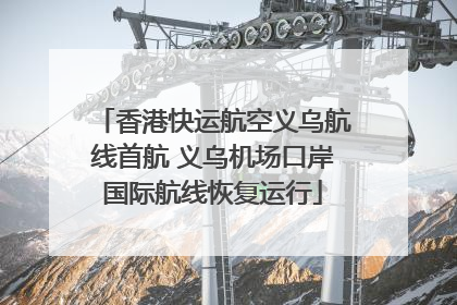 香港快运航空义乌航线首航 义乌机场口岸国际航线恢复运行