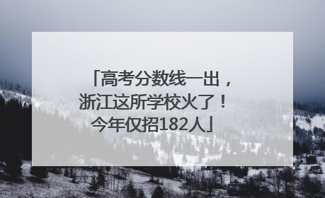 高考分数线一出，浙江这所学校火了！今年仅招182人