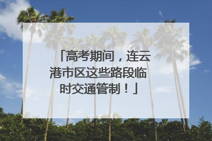 高考期间，连云港市区这些路段临时交通管制！