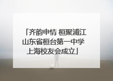 齐韵申情 桓聚浦江 山东省桓台第一中学上海校友会成立