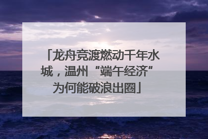 龙舟竞渡燃动千年水城，温州“端午经济”为何能破浪出圈