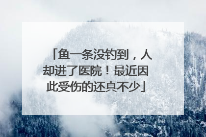 鱼一条没钓到，人却进了医院！最近因此受伤的还真不少
