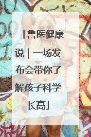 鲁医健康说｜一场发布会带你了解孩子科学长高