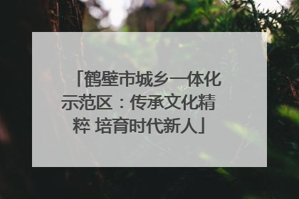 鹤壁市城乡一体化示范区：传承文化精粹 培育时代新人