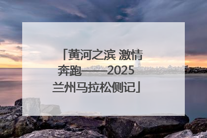 黄河之滨 激情奔跑——2025兰州马拉松侧记