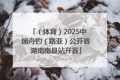 （体育）2025中国舟钓（路亚）公开赛湖南南县站开赛