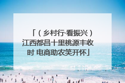 （乡村行·看振兴）江西都昌十里桃源丰收时 电商助农笑开怀