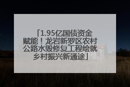 1.95亿国债资金赋能！龙岩新罗区农村公路水毁修复工程绘就乡村振兴新通途