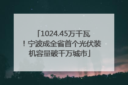 1024.45万千瓦！宁波成全省首个光伏装机容量破千万城市