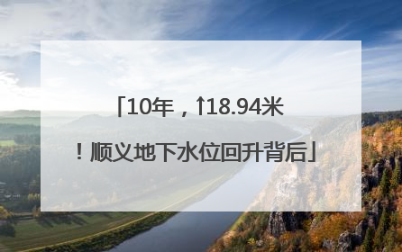 10年，↑18.94米！顺义地下水位回升背后