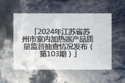2024年江苏省苏州市室内加热器产品质量监督抽查情况发布（第103期）