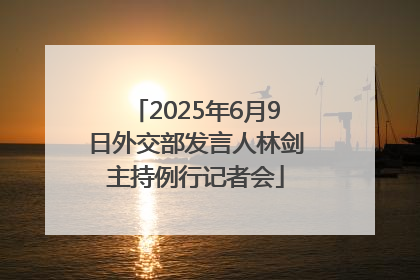 2025年6月9日外交部发言人林剑主持例行记者会
