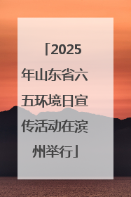 2025年山东省六五环境日宣传活动在滨州举行