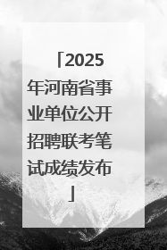 2025年河南省事业单位公开招聘联考笔试成绩发布