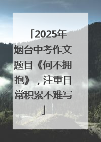 2025年烟台中考作文题目《何不拥抱》，注重日常积累不难写