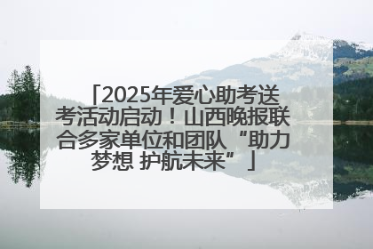 2025年爱心助考送考活动启动！山西晚报联合多家单位和团队“助力梦想 护航未来”