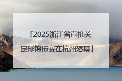 2025浙江省直机关足球锦标赛在杭州落幕