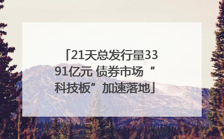 21天总发行量3391亿元 债券市场“科技板”加速落地