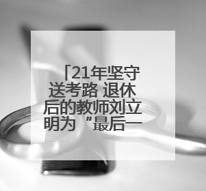 21年坚守送考路 退休后的教师刘立明为“最后一届”学生护航