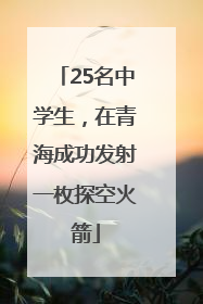 25名中学生，在青海成功发射一枚探空火箭