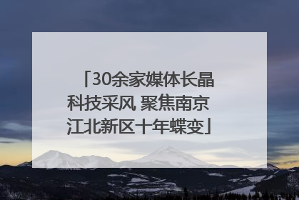 30余家媒体长晶科技采风 聚焦南京江北新区十年蝶变