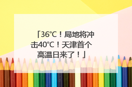 36℃！局地将冲击40℃！天津首个高温日来了！