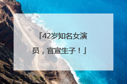 42岁知名女演员，官宣生子！