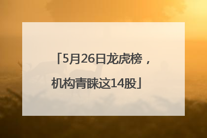 5月26日龙虎榜，机构青睐这14股