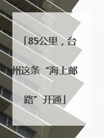 85公里，台州这条“海上邮路”开通
