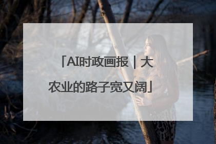 AI时政画报｜大农业的路子宽又阔