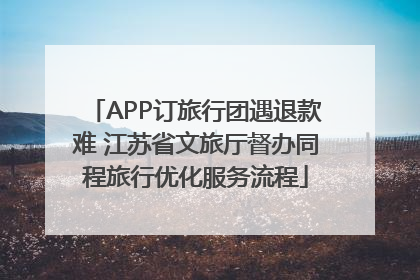 APP订旅行团遇退款难 江苏省文旅厅督办同程旅行优化服务流程