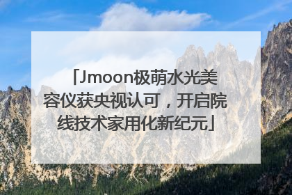 Jmoon极萌水光美容仪获央视认可，开启院线技术家用化新纪元